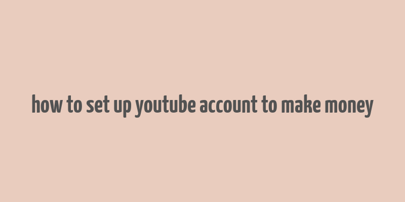 how to set up youtube account to make money