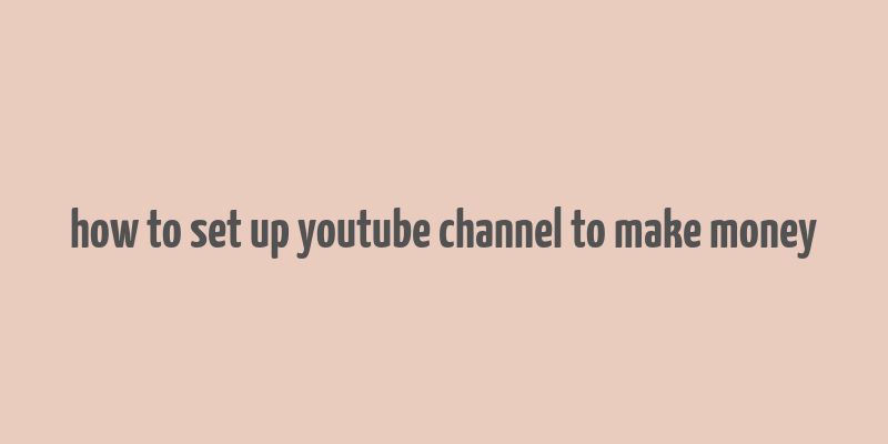 how to set up youtube channel to make money