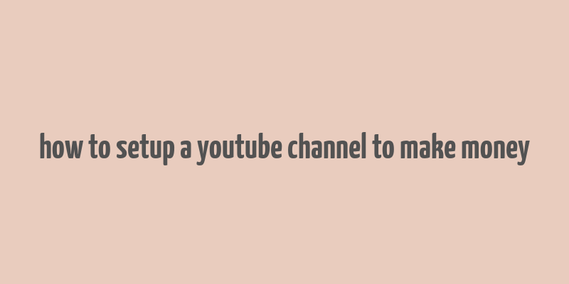 how to setup a youtube channel to make money