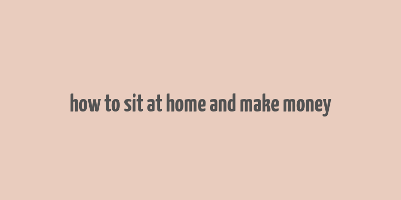 how to sit at home and make money