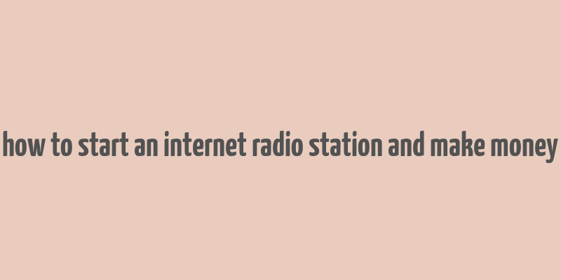 how to start an internet radio station and make money