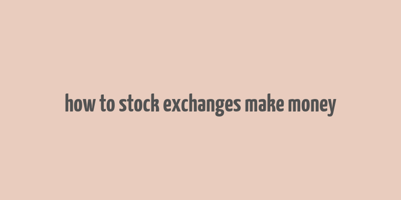 how to stock exchanges make money