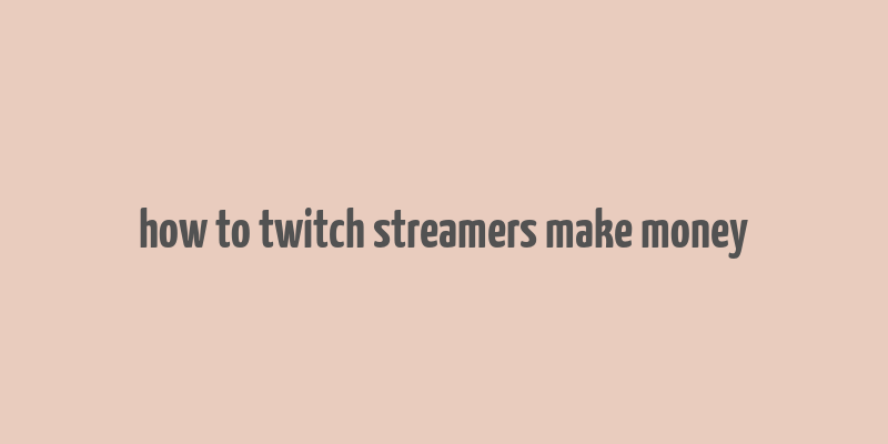 how to twitch streamers make money