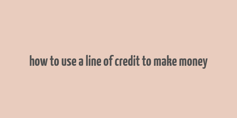 how to use a line of credit to make money