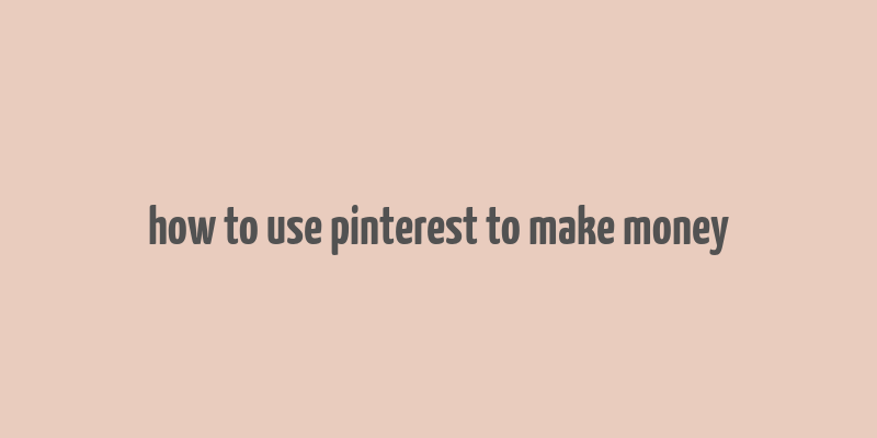 how to use pinterest to make money