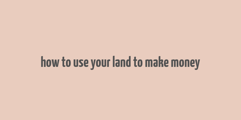 how to use your land to make money