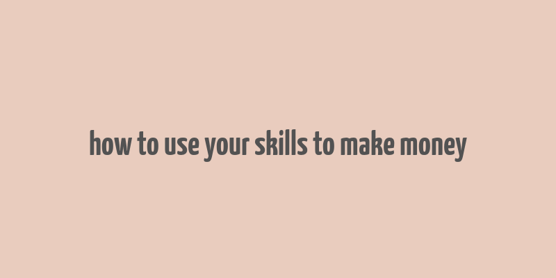 how to use your skills to make money