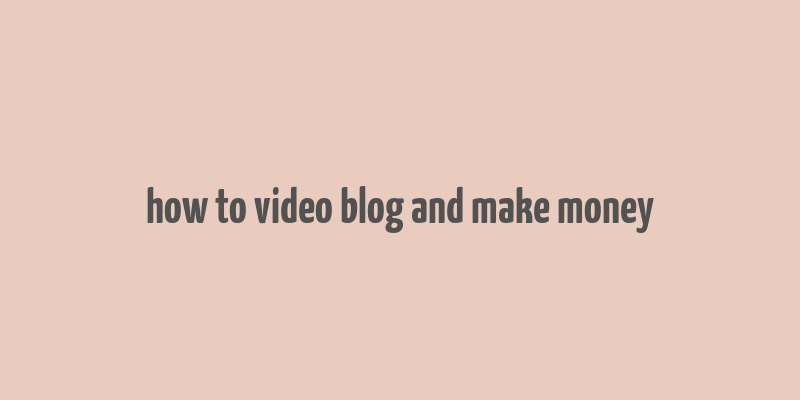 how to video blog and make money