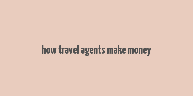 how travel agents make money