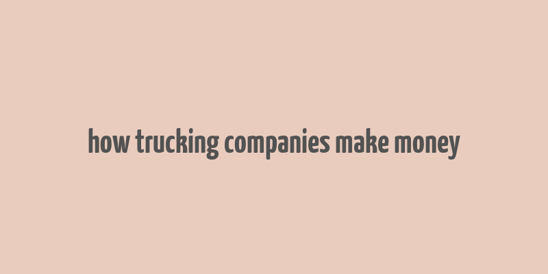 how trucking companies make money