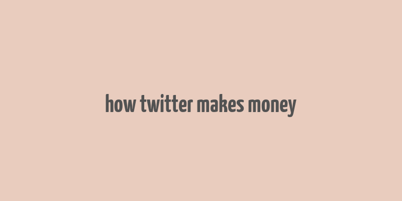 how twitter makes money