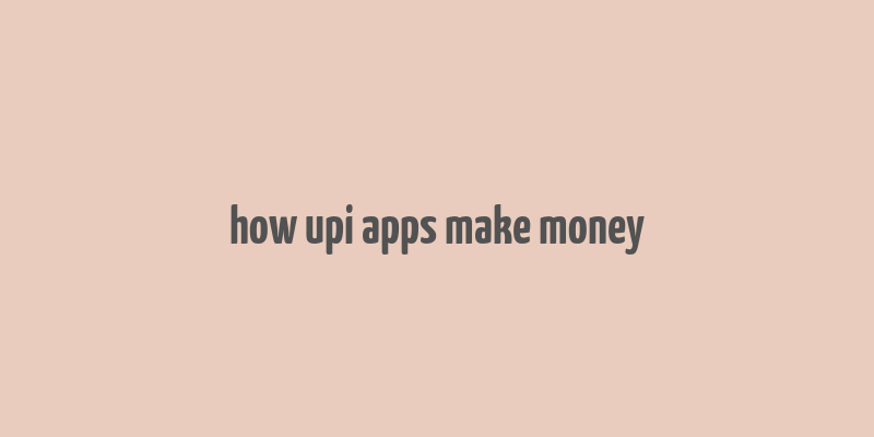 how upi apps make money