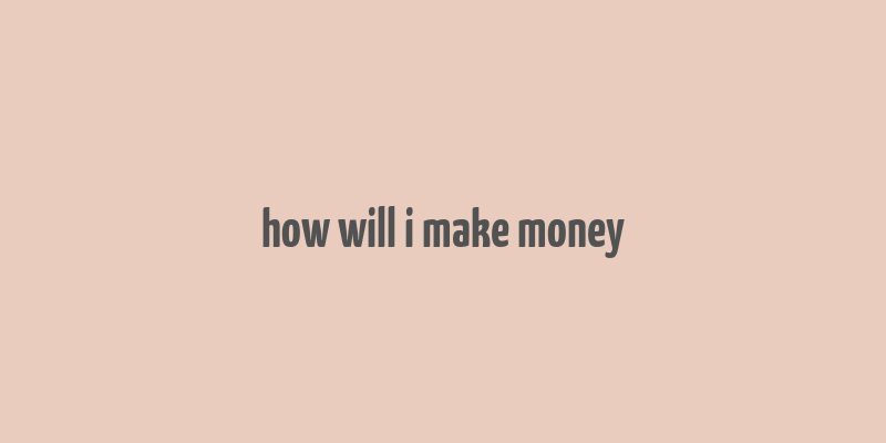 how will i make money