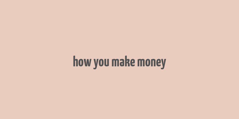 how you make money