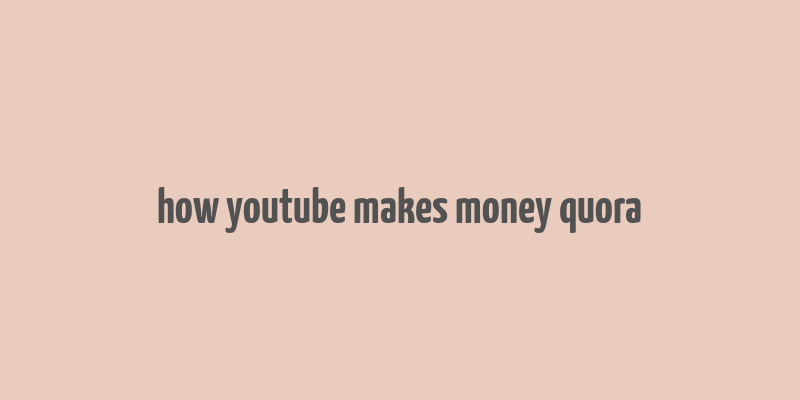 how youtube makes money quora