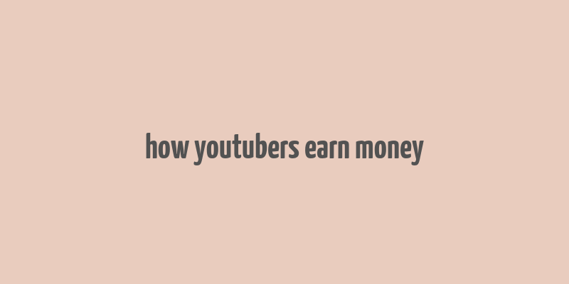 how youtubers earn money