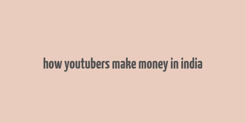 how youtubers make money in india