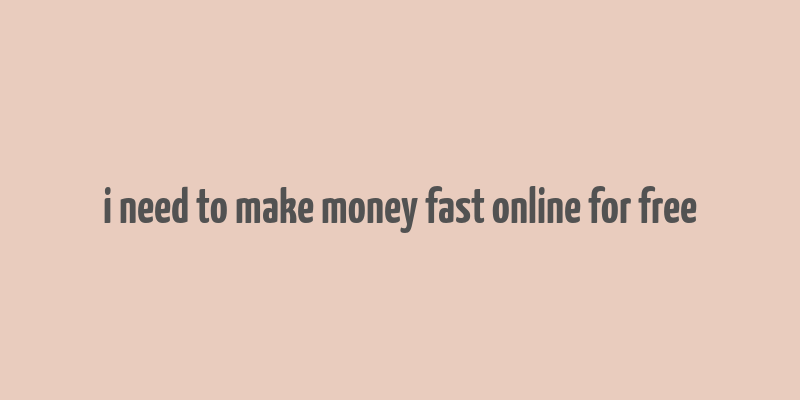 i need to make money fast online for free