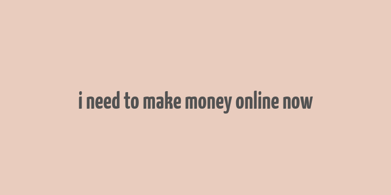 i need to make money online now