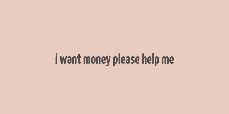 i want money please help me