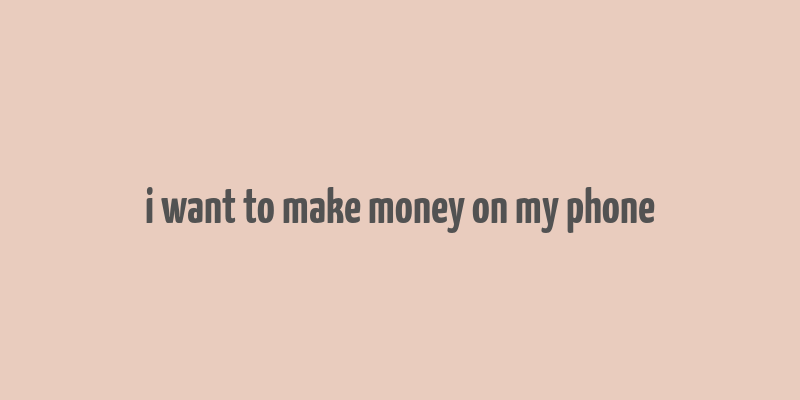 i want to make money on my phone