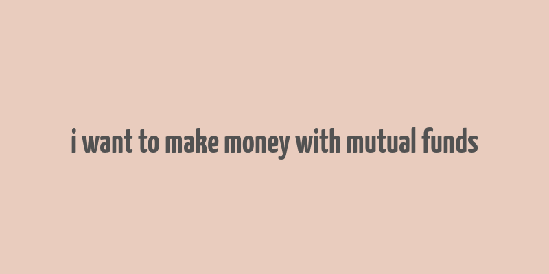 i want to make money with mutual funds