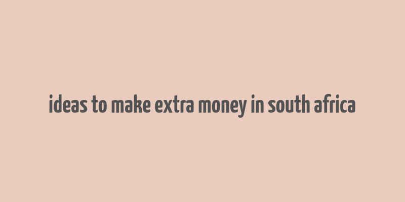 ideas to make extra money in south africa