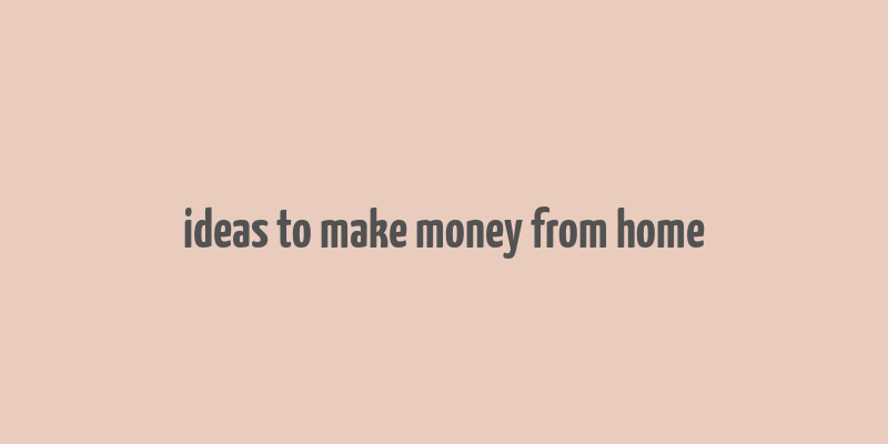 ideas to make money from home