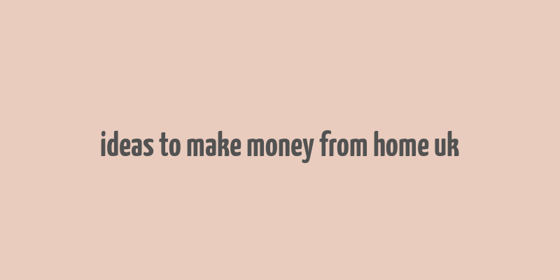 ideas to make money from home uk