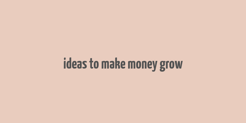 ideas to make money grow