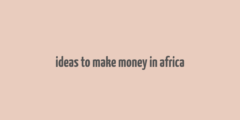 ideas to make money in africa