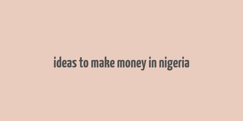 ideas to make money in nigeria