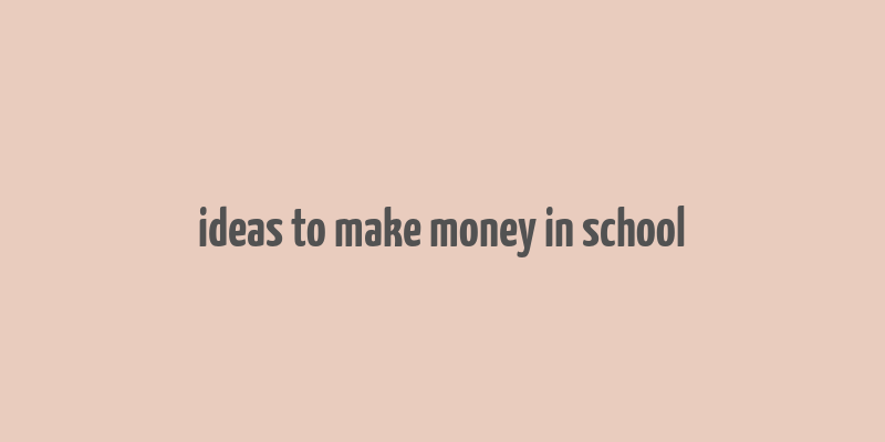 ideas to make money in school