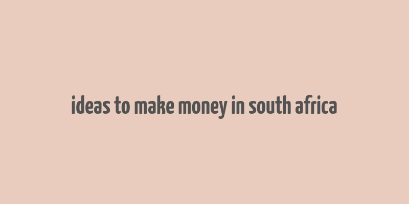 ideas to make money in south africa