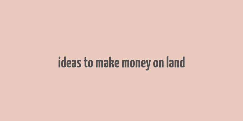 ideas to make money on land