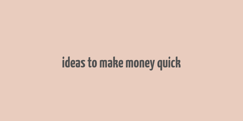 ideas to make money quick