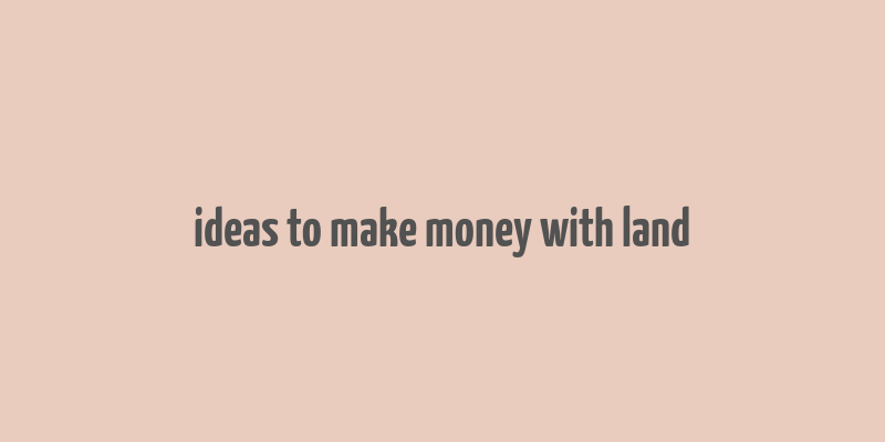 ideas to make money with land