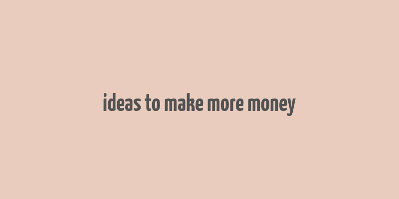 ideas to make more money