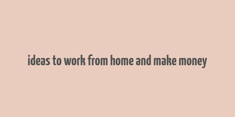 ideas to work from home and make money