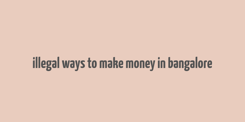 illegal ways to make money in bangalore