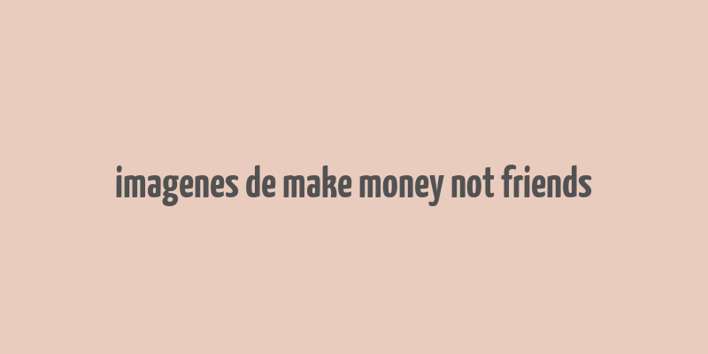 imagenes de make money not friends