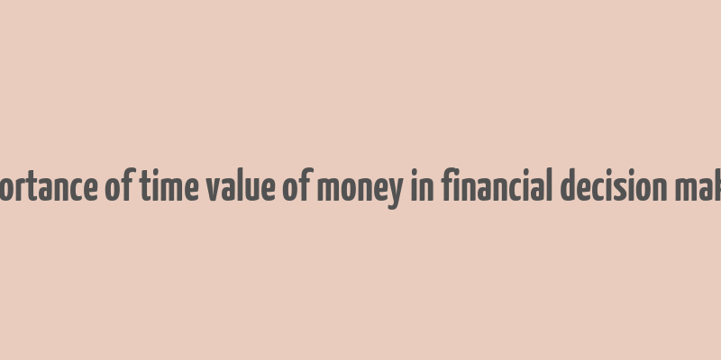 importance of time value of money in financial decision making