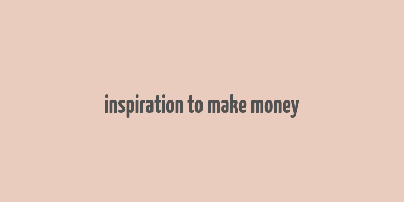 inspiration to make money