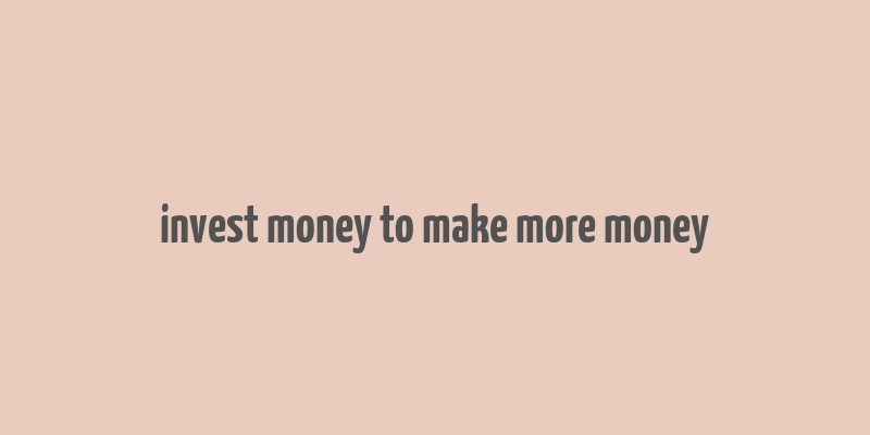 invest money to make more money