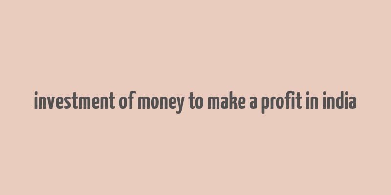 investment of money to make a profit in india