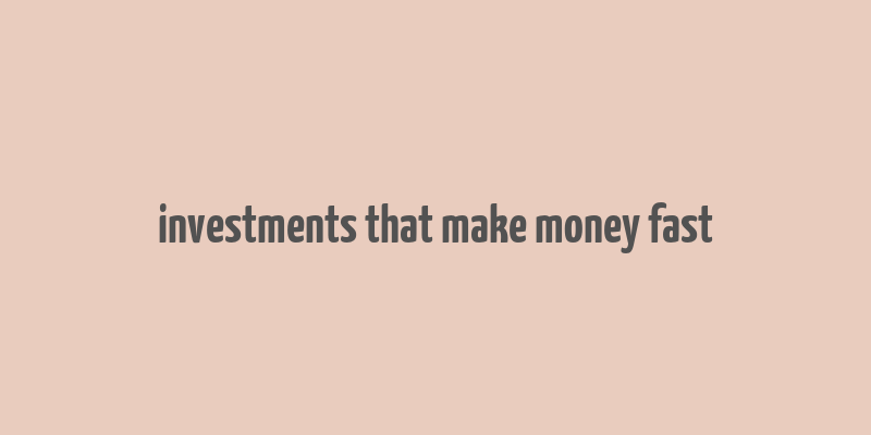 investments that make money fast