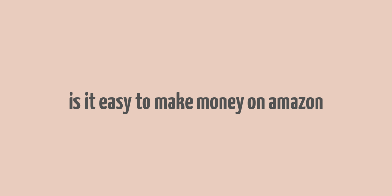 is it easy to make money on amazon