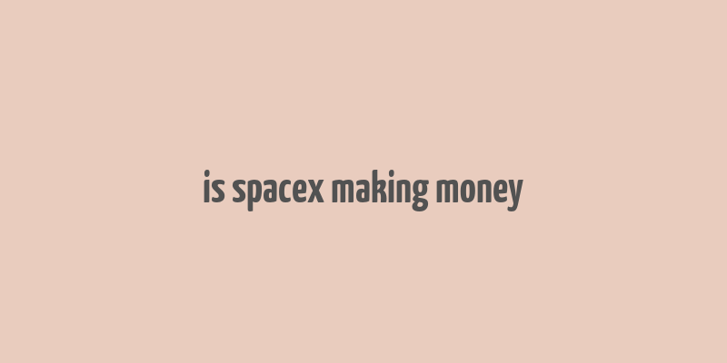 is spacex making money