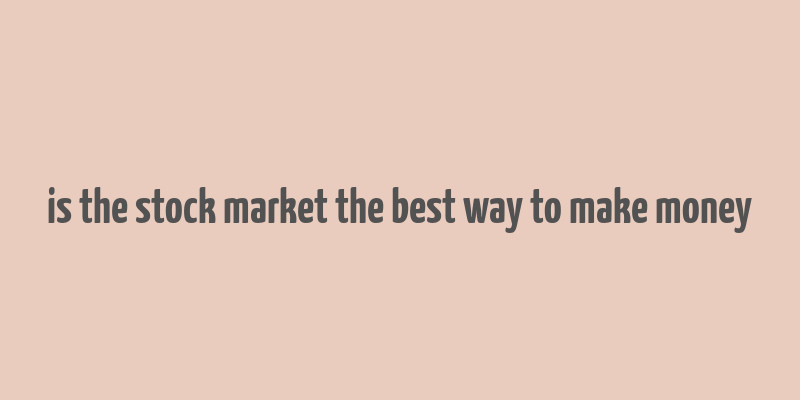 is the stock market the best way to make money