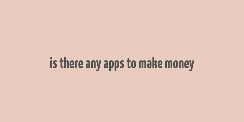 is there any apps to make money